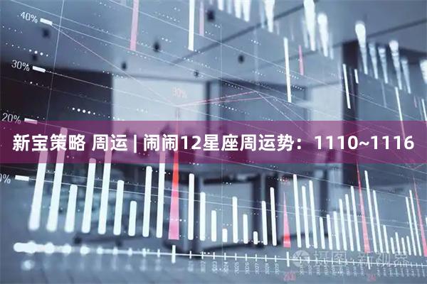 新宝策略 周运 | 闹闹12星座周运势：1110~1116