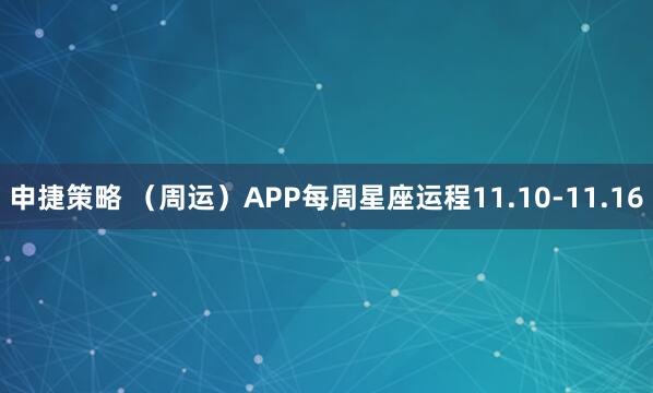 申捷策略 （周运）APP每周星座运程11.10-11.16