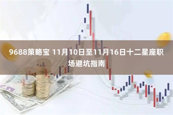 9688策略宝 11月10日至11月16日十二星座职场避坑指南