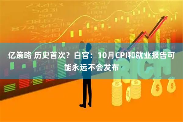 亿策略 历史首次？白宫：10月CPI和就业报告可能永远不会发布