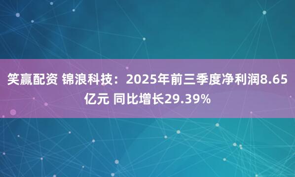 笑赢配资 锦浪科技：2025年前三季度净利润8.65亿元 同比增长29.39%