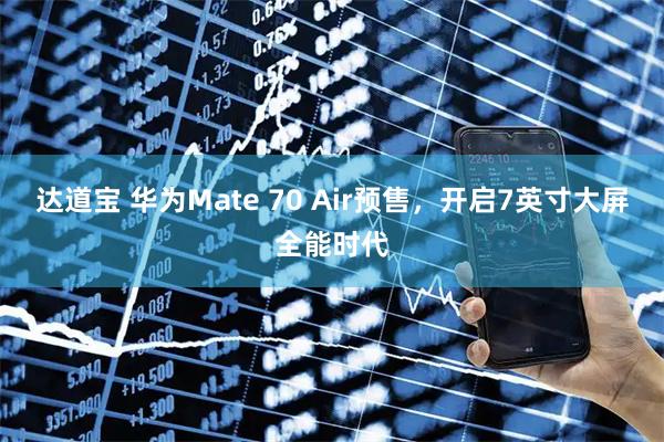 达道宝 华为Mate 70 Air预售，开启7英寸大屏全能时代