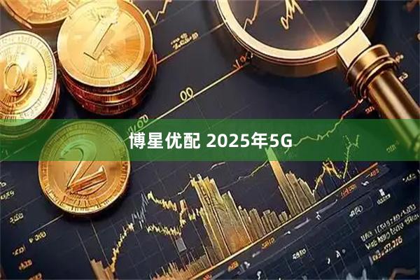 博星优配 2025年5G