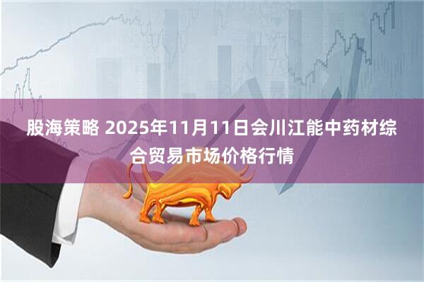 股海策略 2025年11月11日会川江能中药材综合贸易市场价格行情