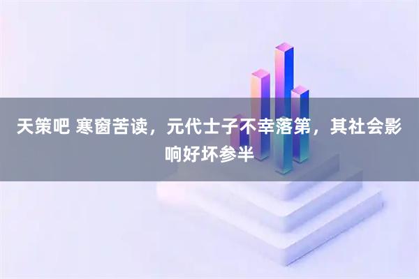 天策吧 寒窗苦读，元代士子不幸落第，其社会影响好坏参半
